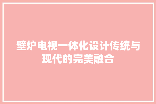 壁炉电视一体化设计传统与现代的完美融合 墙体维修