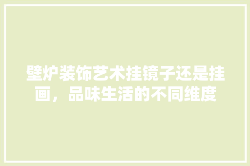 壁炉装饰艺术挂镜子还是挂画，品味生活的不同维度 厨房维修