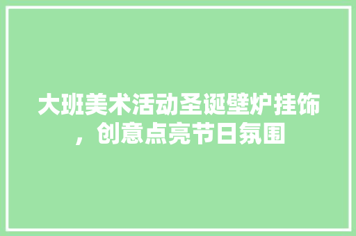 大班美术活动圣诞壁炉挂饰，创意点亮节日氛围 墙体维修