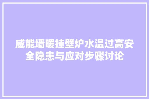 威能墙暖挂壁炉水温过高安全隐患与应对步骤讨论 综合便民