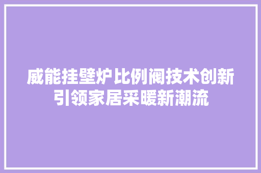 威能挂壁炉比例阀技术创新引领家居采暖新潮流 厨房维修