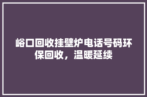 峪口回收挂壁炉电话号码环保回收，温暖延续 墙体维修