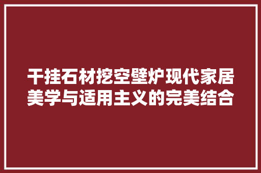 干挂石材挖空壁炉现代家居美学与适用主义的完美结合 厨房维修