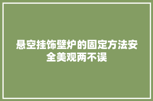 悬空挂饰壁炉的固定方法安全美观两不误 厨房维修