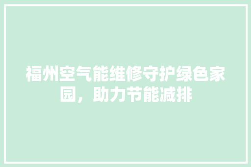 福州空气能维修守护绿色家园，助力节能减排