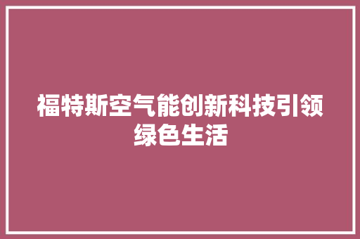 福特斯空气能创新科技引领绿色生活