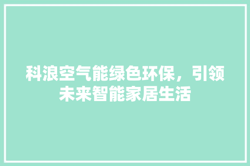 科浪空气能绿色环保，引领未来智能家居生活