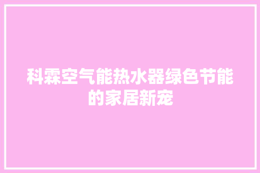 科霖空气能热水器绿色节能的家居新宠