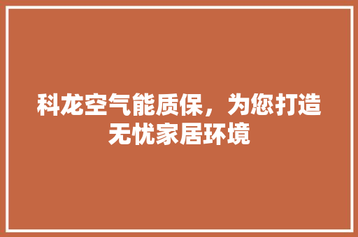 科龙空气能质保，为您打造无忧家居环境