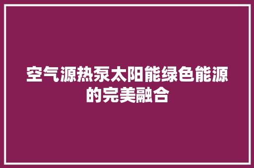 空气源热泵太阳能绿色能源的完美融合