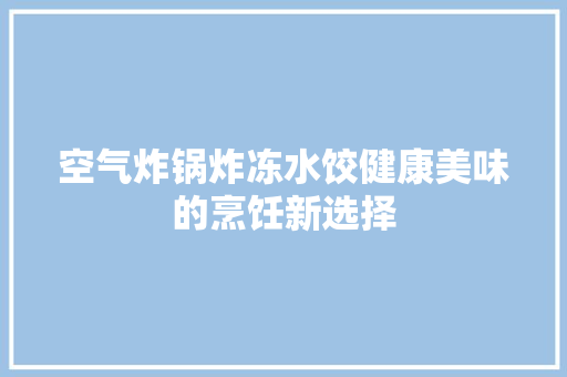 空气炸锅炸冻水饺健康美味的烹饪新选择