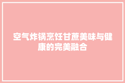 空气炸锅烹饪甘蔗美味与健康的完美融合