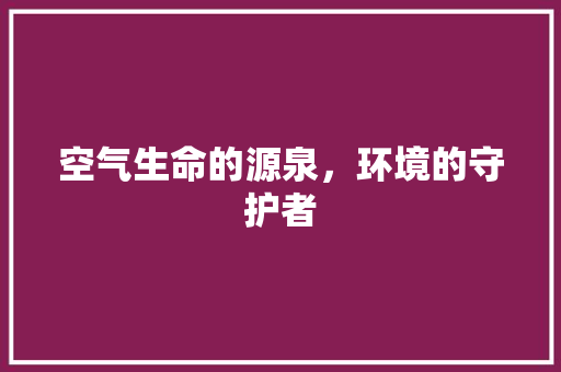 空气生命的源泉，环境的守护者