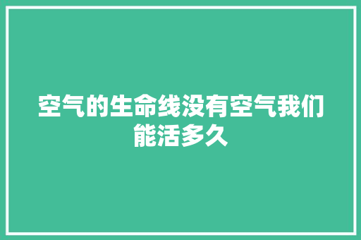 空气的生命线没有空气我们能活多久