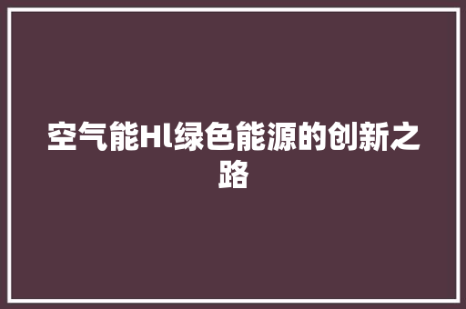 空气能Hl绿色能源的创新之路