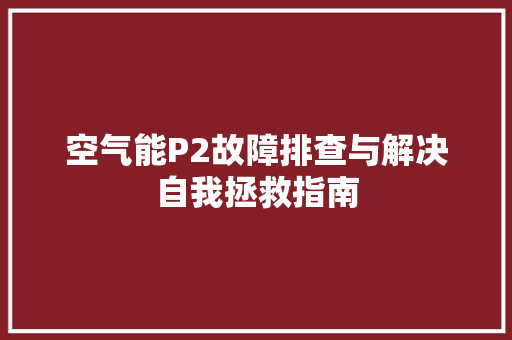 空气能P2故障排查与解决自我拯救指南