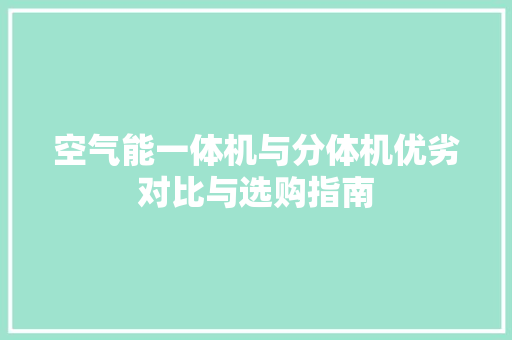 空气能一体机与分体机优劣对比与选购指南
