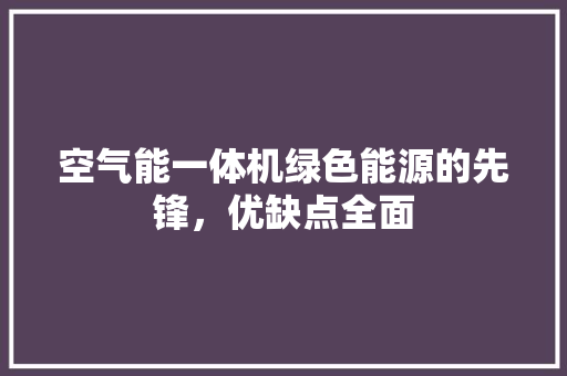 空气能一体机绿色能源的先锋，优缺点全面