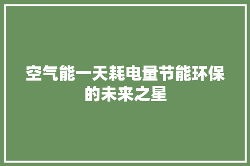 空气能一天耗电量节能环保的未来之星
