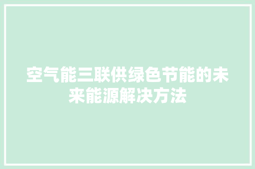 空气能三联供绿色节能的未来能源解决方法