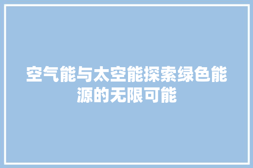 空气能与太空能探索绿色能源的无限可能