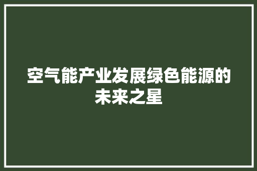 空气能产业发展绿色能源的未来之星
