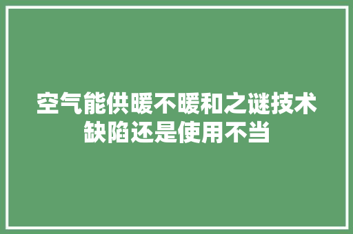 空气能供暖不暖和之谜技术缺陷还是使用不当