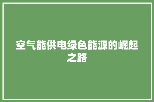 空气能供电绿色能源的崛起之路
