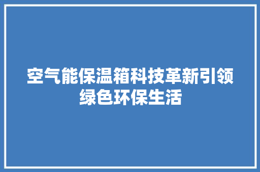空气能保温箱科技革新引领绿色环保生活