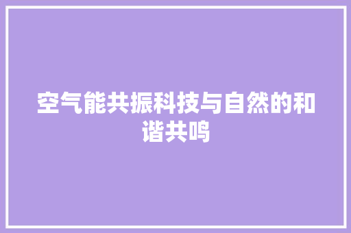 空气能共振科技与自然的和谐共鸣
