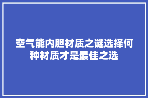 空气能内胆材质之谜选择何种材质才是最佳之选
