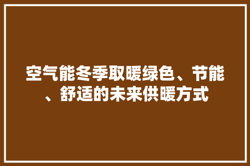 空气能冬季取暖绿色、节能、舒适的未来供暖方式