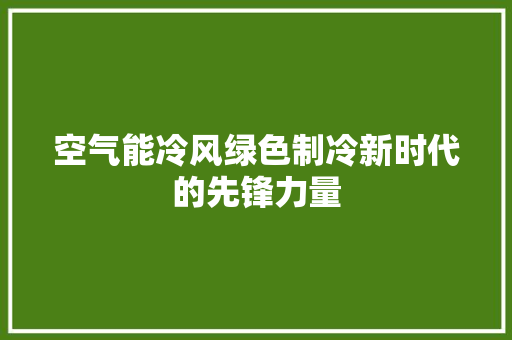 空气能冷风绿色制冷新时代的先锋力量