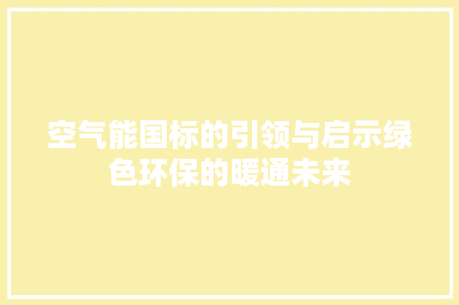 空气能国标的引领与启示绿色环保的暖通未来