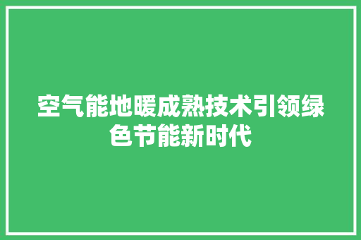 空气能地暖成熟技术引领绿色节能新时代