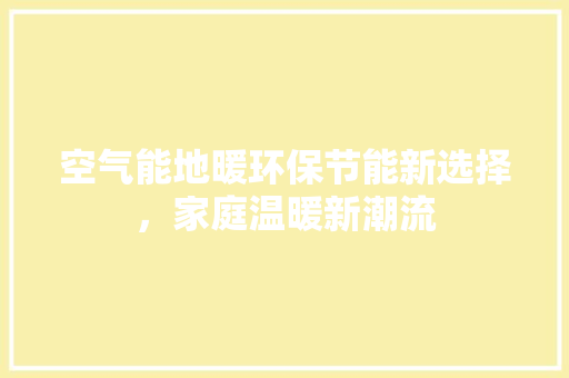 空气能地暖环保节能新选择，家庭温暖新潮流