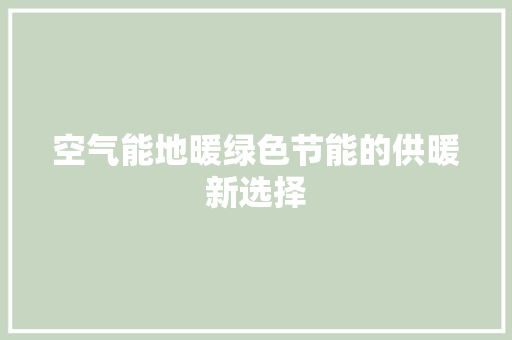 空气能地暖绿色节能的供暖新选择