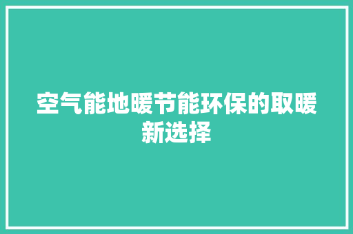 空气能地暖节能环保的取暖新选择