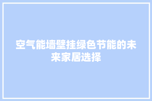 空气能墙壁挂绿色节能的未来家居选择