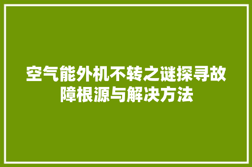 空气能外机不转之谜探寻故障根源与解决方法