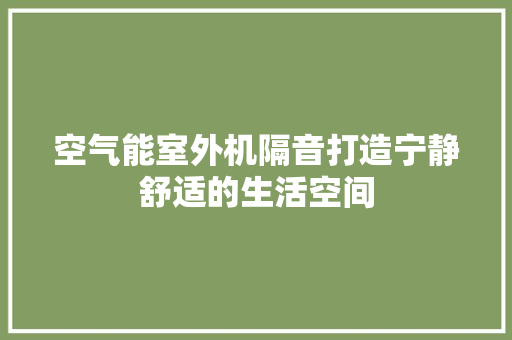 空气能室外机隔音打造宁静舒适的生活空间