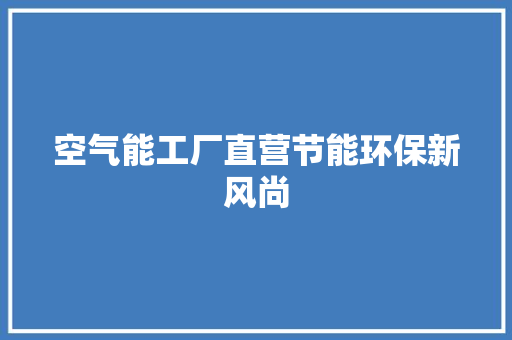 空气能工厂直营节能环保新风尚