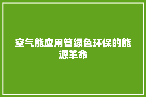 空气能应用管绿色环保的能源革命