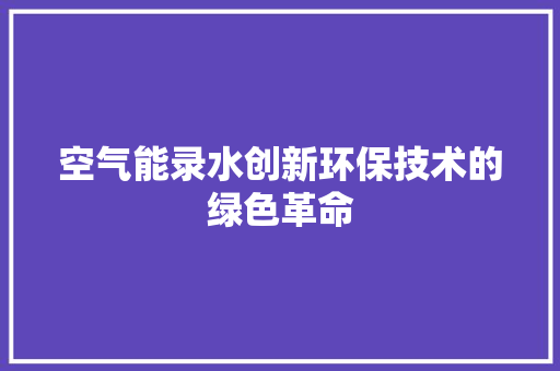 空气能录水创新环保技术的绿色革命