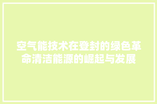 空气能技术在登封的绿色革命清洁能源的崛起与发展