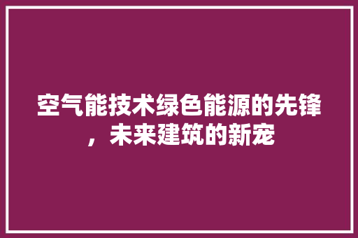 空气能技术绿色能源的先锋，未来建筑的新宠