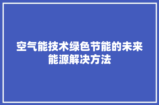 空气能技术绿色节能的未来能源解决方法