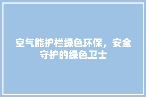 空气能护栏绿色环保，安全守护的绿色卫士