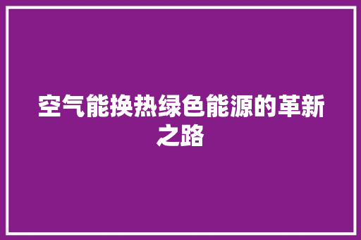 空气能换热绿色能源的革新之路
