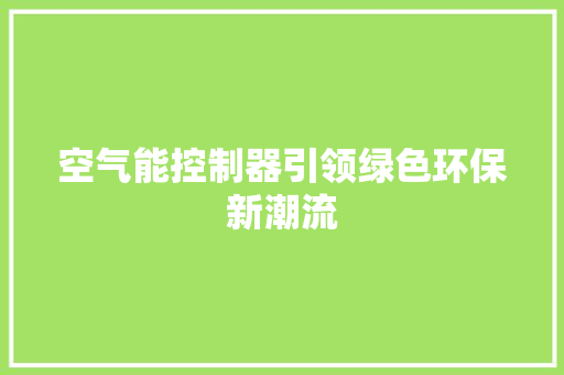 空气能控制器引领绿色环保新潮流